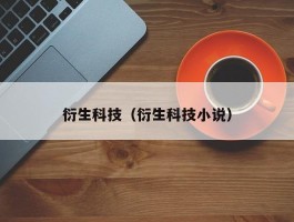 衍生科技(衍生科技小说)