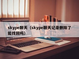 skype聊天(skype聊天记录删除了能找回吗)