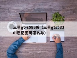 三星gt-s5830i(三星gts5830i忘记密码怎么办)