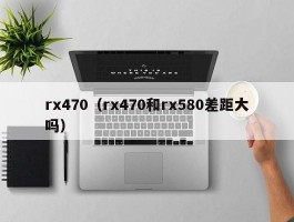 rx470(rx470和rx580差距大吗)