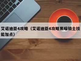 艾诺迪亚4攻略(艾诺迪亚4攻略黑暗骑士技能加点)