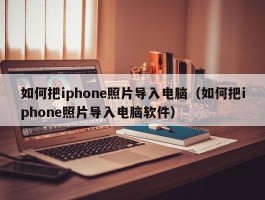 如何把iphone照片导入电脑(如何把iphone照片导入电脑软件)