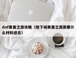dnf黑雾之源攻略(地下城黑雾之源需要什么材料进去)