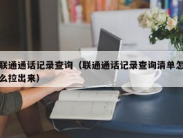 联通通话记录查询(联通通话记录查询清单怎么拉出来)