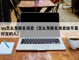 qq怎么发匿名消息（怎么发匿名消息给不是好友的人）