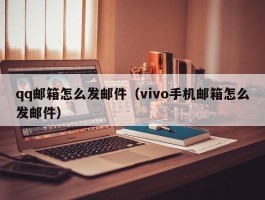 qq邮箱怎么发邮件(vivo手机邮箱怎么发邮件)