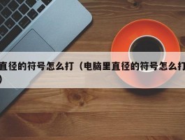 直径的符号怎么打(电脑里直径的符号怎么打)