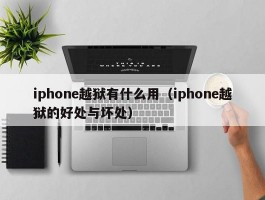 iphone越狱有什么用(iphone越狱的好处与坏处)