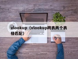 vlookup(vlookup跨表两个表格匹配)