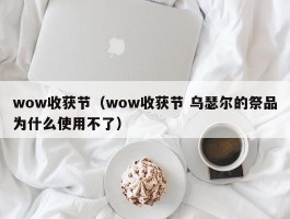 wow收获节（wow收获节 乌瑟尔的祭品为什么使用不了）