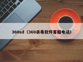 360sd（360杀毒软件客服电话）