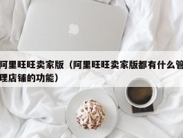 阿里旺旺卖家版（阿里旺旺卖家版都有什么管理店铺的功能）