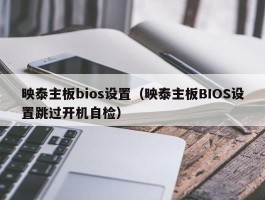 映泰主板bios设置(映泰主板BIOS设置跳过开机自检)