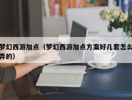 梦幻西游加点（梦幻西游加点方案好几套怎么弄的）