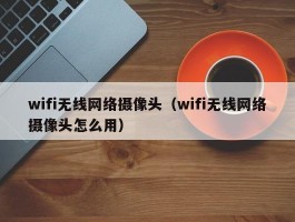 wifi无线网络摄像头（wifi无线网络摄像头怎么用）