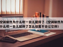 空调制热为什么吹一会儿就停了(空调制热为什么吹一会儿就停了怎么设置不会让它停)