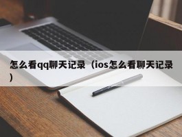 怎么看qq聊天记录(ios怎么看聊天记录)