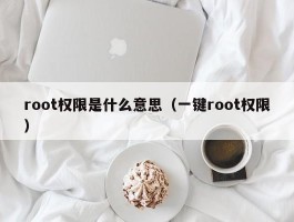 root权限是什么意思（一键root权限）