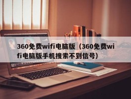 360免费wifi电脑版（360免费wifi电脑版手机搜索不到信号）