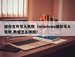 缓存文件写入失败(windows缓存写入失败,数据怎么找回)