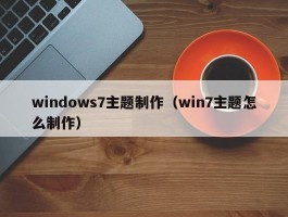 windows7主题制作（win7主题怎么制作）