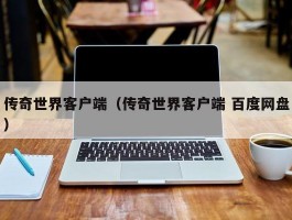 传奇世界客户端(传奇世界客户端 百度网盘)