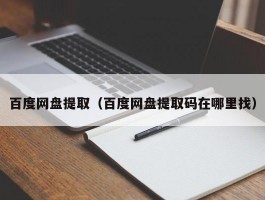 百度网盘提取(百度网盘提取码在哪里找)