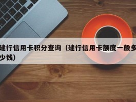 建行信用卡积分查询(建行信用卡额度一般多少钱)