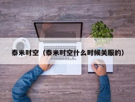 泰米时空(泰米时空什么时候关服的)