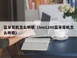 蓝牙耳机怎么听歌(hm1200蓝牙耳机怎么听歌)