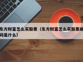 东方财富怎么买股票(东方财富怎么买股票编码是什么)