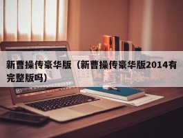 新曹操传豪华版(新曹操传豪华版2014有完整版吗)