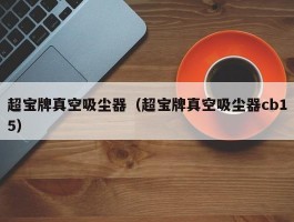 超宝牌真空吸尘器(超宝牌真空吸尘器cb15)