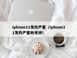 iphone11发热严重(iphone11发热严重耗电快)
