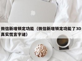 微信新增锁定功能（微信新增锁定功能了3D真实慌言字谜）