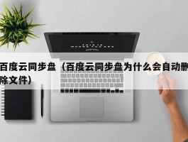 百度云同步盘(百度云同步盘为什么会自动删除文件)