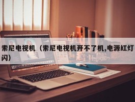 索尼电视机(索尼电视机开不了机,电源红灯闪)