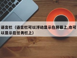 语言栏(语言栏可以浮动显示在屏幕上,也可以显示在任务栏上)
