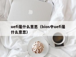 uefi是什么意思(bios中uefi是什么意思)