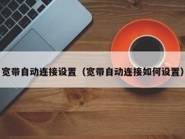 宽带自动连接设置（宽带自动连接如何设置）