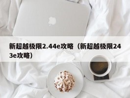 新超越极限2.44e攻略(新超越极限243e攻略)