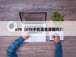 n76(n76手机诺基亚图片)