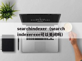 searchindexer(searchindexerexe可以关闭吗)