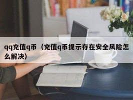 qq充值q币(充值q币提示存在安全风险怎么解决)