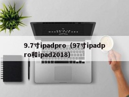 9.7寸ipadpro(97寸ipadpro和ipad2018)