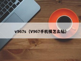 v967s(V967手机模怎么贴)