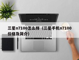 三星n7100怎么样(三星手机n7100价格及简介)