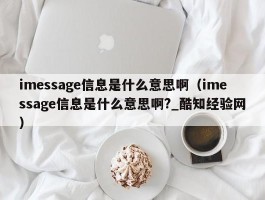 imessage信息是什么意思啊(imessage信息是什么意思啊?_酷知经验网)