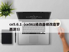 ce5.6.1(ce561修改器修改造梦西游3)
