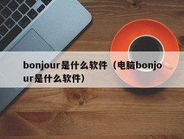 bonjour是什么软件(电脑bonjour是什么软件)